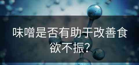 味噌是否有助于改善食欲不振? 味噌是否有助于改善食欲不振?